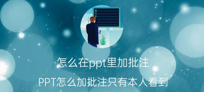 怎么在ppt里加批注 PPT怎么加批注只有本人看到？